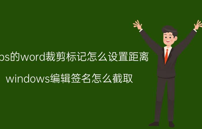 wps的word裁剪标记怎么设置距离 windows编辑签名怎么截取？